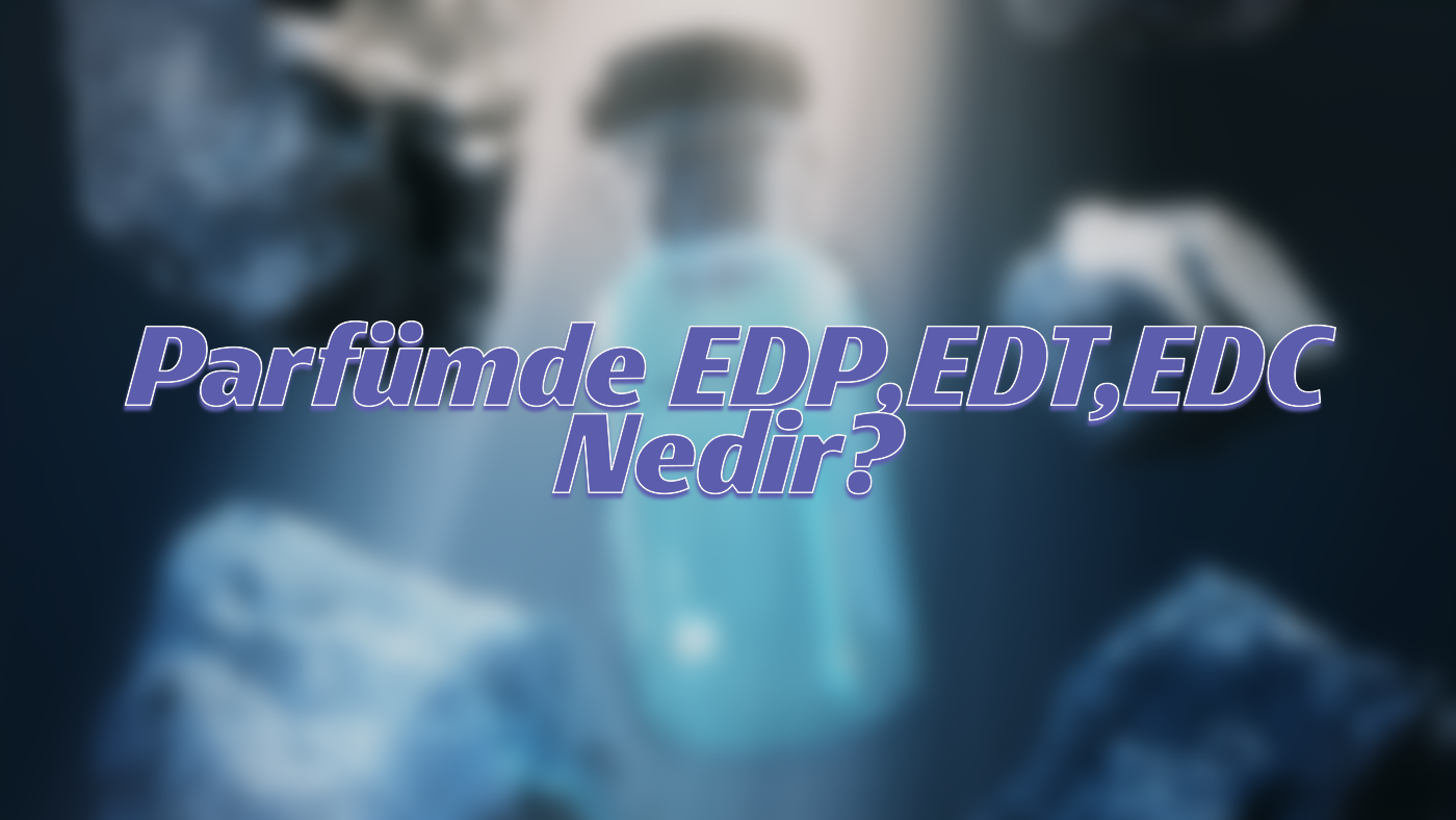 Parfümde EDP, EDT ve EDC Nedir?